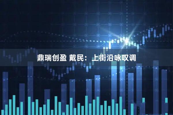 鼎瑞创盈 戴民：上街沿咏叹调
