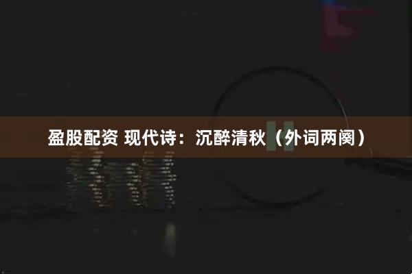盈股配资 现代诗：沉醉清秋（外词两阕）