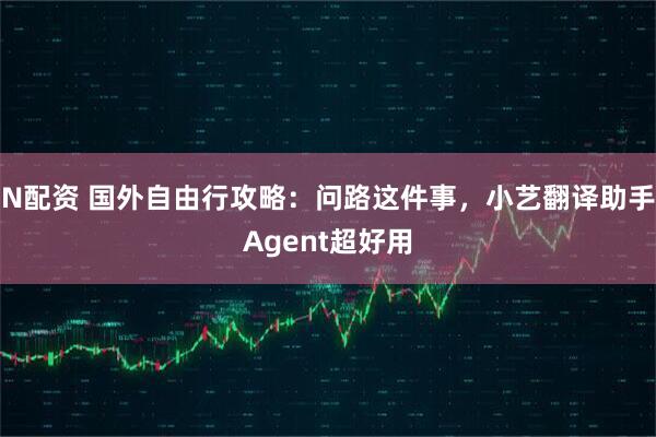 N配资 国外自由行攻略：问路这件事，小艺翻译助手Agent超好用