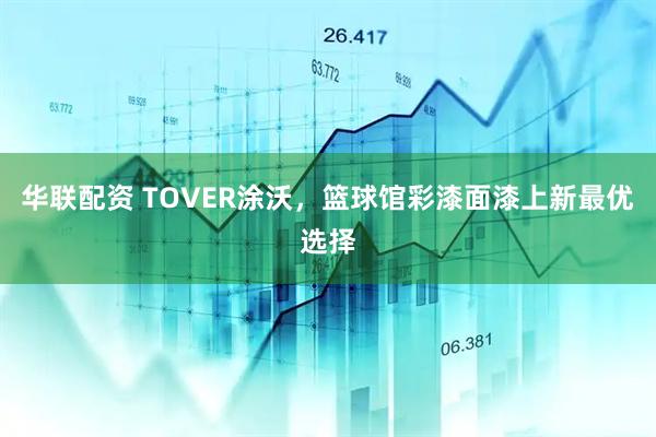 华联配资 TOVER涂沃，篮球馆彩漆面漆上新最优选择