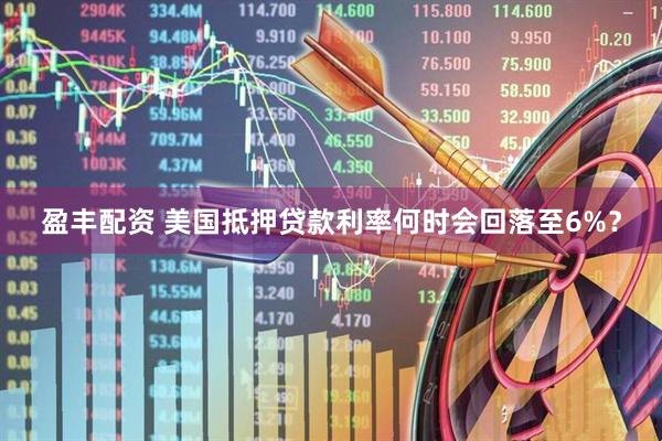 盈丰配资 美国抵押贷款利率何时会回落至6%？