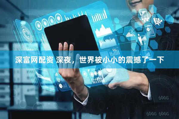 深富网配资 深夜，世界被小小的震撼了一下