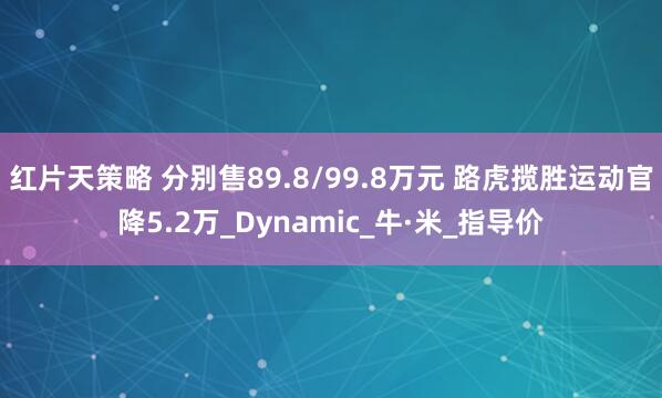 红片天策略 分别售89.8/99.8万元 路虎揽胜运动官降5.2万_Dynamic_牛·米_指导价